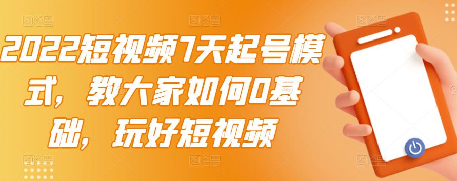 2022短视频7天起号模式，教大家如何0基础，玩好短视频_海蓝资源库