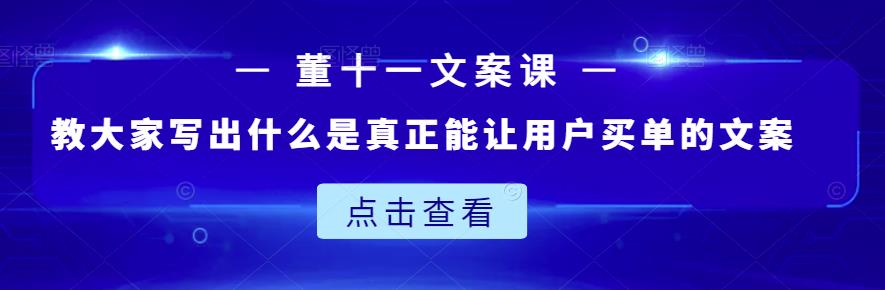 董十一文案课：教大家写出什么是真正能让用户买单的文案_海蓝资源库