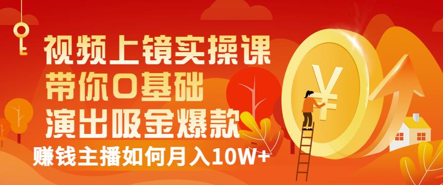 视频上镜实操课：带你0基础演出吸金爆款，赚钱主播如何月入10W+_海蓝资源库