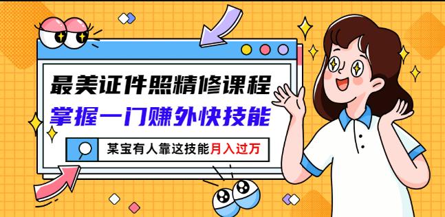 最美证件照精修课程：掌握一门赚外快技能，某宝有人靠这技能月入过万_海蓝资源库