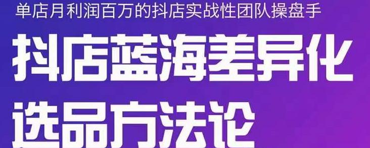 小卒抖店终极蓝海差异化选品方法论，全面介绍抖店无货源选品的所有方法_海蓝资源库