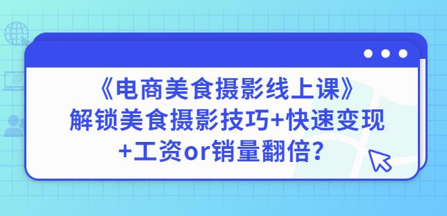 陈飞燕《电商美食摄影线上课》解锁美食摄影技巧+快速变现+工资or销量翻倍_海蓝资源库