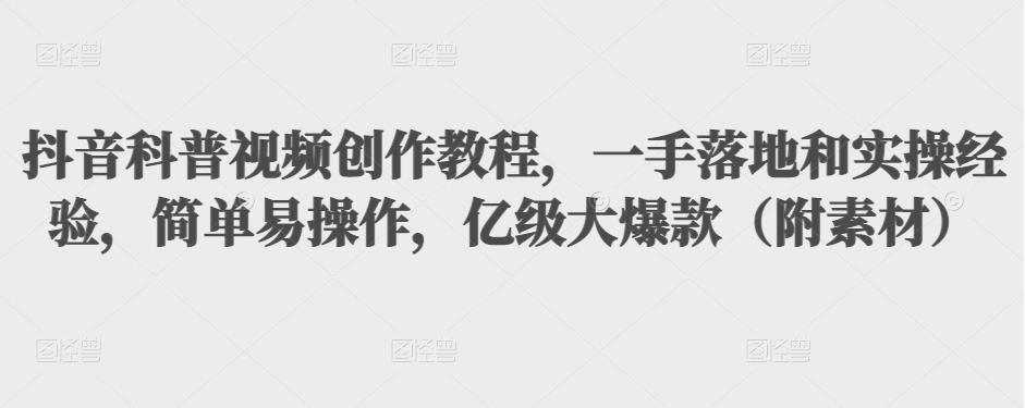 抖音科普视频创作教程，一手落地和实操经验，简单易操作，亿级大爆款（附素材）_海蓝资源库