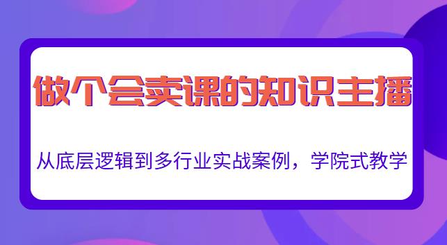 做一个会卖课的知识主播，从底层逻辑到多行业实战案例，学院式教学_海蓝资源库