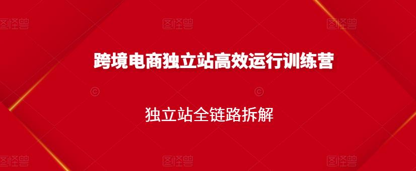 跨境电商独立站高效运行训练营，独立站全链路拆解_海蓝资源库