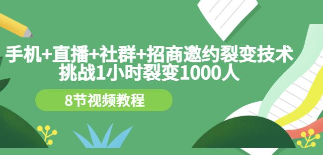 手机+直播+社群+招商邀约裂变技术：挑战1小时裂变1000人（8节视频教程）_海蓝资源库