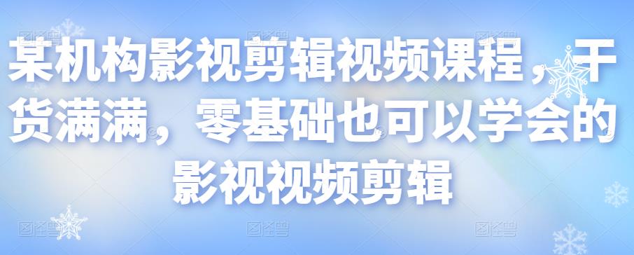 某机构影视剪辑视频课程，干货满满，零基础也可以学会的影视视频剪辑_海蓝资源库