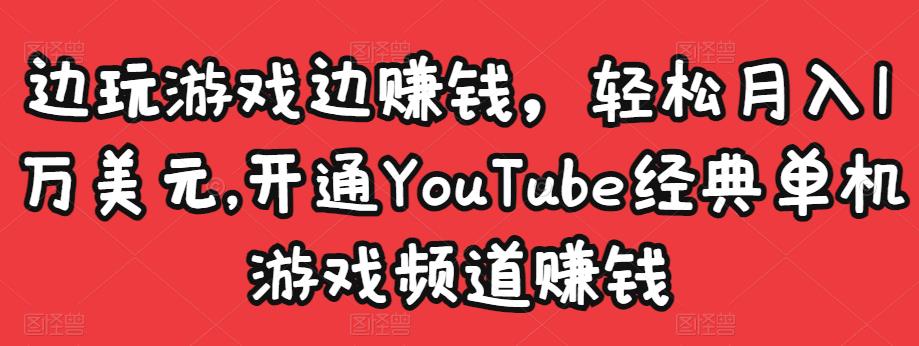 边玩游戏边赚钱，轻松月入1万美元，开通YouTube经典单机游戏频道赚钱_海蓝资源库