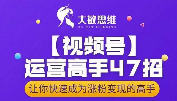 大敏思维-视频号运营高手47招，让你快速成为涨粉变现高手_海蓝资源库