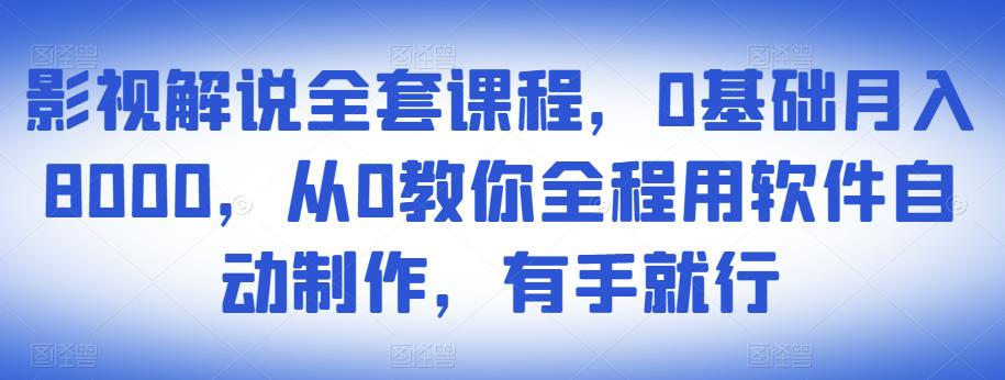 影视解说全套课程，0基础月入8000，从0教你全程用软件自动制作，有手就行_海蓝资源库