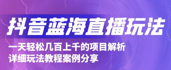 抖音最新蓝海直播玩法，3分钟赚30元，一天轻松1000+，只要你去直播就行【详细玩法教程】_海蓝资源库