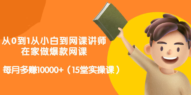 从0到1从小白到网课讲师：在家做爆款网课，每月多赚10000+（15堂实操课）_海蓝资源库