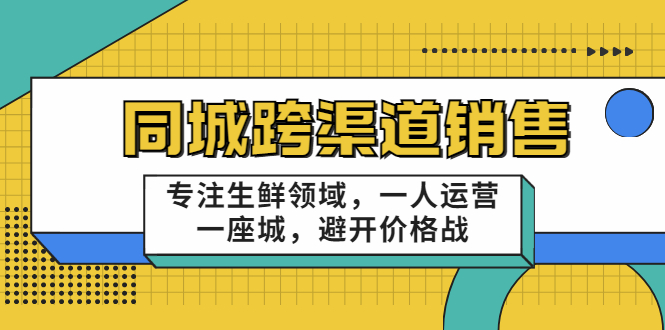 同城跨渠道销售，专注生鲜领域，一人运营一座城，避开价格战_海蓝资源库