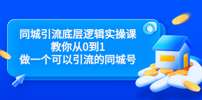 同城引流底层逻辑实操课，教你从0到1做一个可以引流的同城号（价值4980）_海蓝资源库