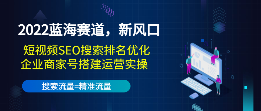 2022蓝海赛道，新风口：短视频SEO搜索排名优化+企业商家号搭建运营实操_海蓝资源库