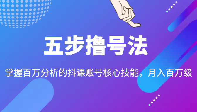 五步撸号法，掌握百万分析的抖课账号核心技能，从逻辑到实操_海蓝资源库