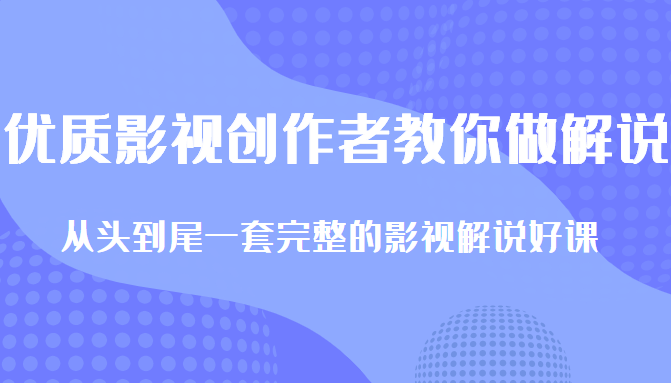 优质影视领域创作者教你做解说变现，从头到尾一套完整的解说课，附全套软件_海蓝资源库