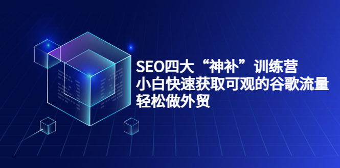 SEO四大“神补”训练营，小白快速获取可观的谷歌流量，轻松做外贸_海蓝资源库