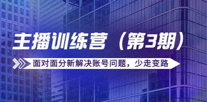 传媒主播训练营（第三期）面对面分新解决账号问题，少走变路（价值6000元）_海蓝资源库