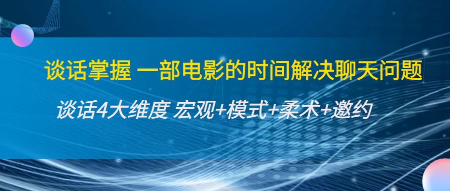 谈话掌握一部电影的时间解决聊天问题：谈话四大维度:宏观+模式+柔术+邀约_海蓝资源库