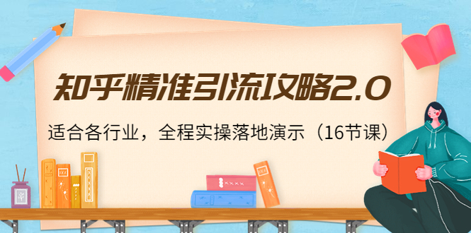 知乎精准引流攻略2.0，适合各行业，全程实操落地演示（16节课）_海蓝资源库