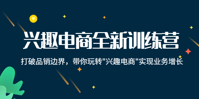 兴趣电商全新训练营：打破品销边界，带你玩转“兴趣电商“实现业务增长_海蓝资源库