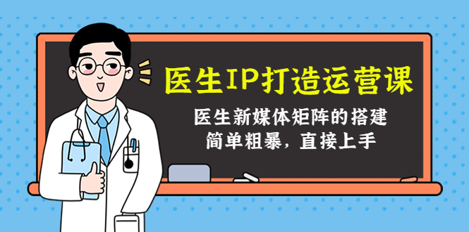 医生IP打造运营课，医生新媒体矩阵的搭建，简单粗暴，直接上手_海蓝资源库