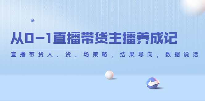 从0-1直播带货主播养成记，直播带货人、货、场策略，结果导向，数据说话_海蓝资源库