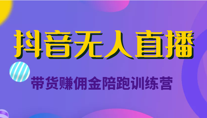 抖音无人直播带货赚佣金陪跑训练营（价值6980元）_海蓝资源库