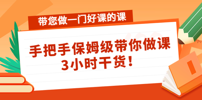 带您做一门好课的课：手把手保姆级带你做课，3小时干货_海蓝资源库