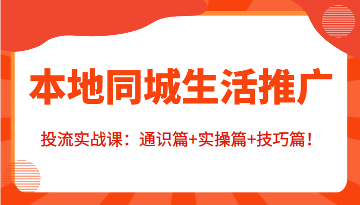 本地同城生活推广投流实战课：通识篇+实操篇+技巧篇！_海蓝资源库