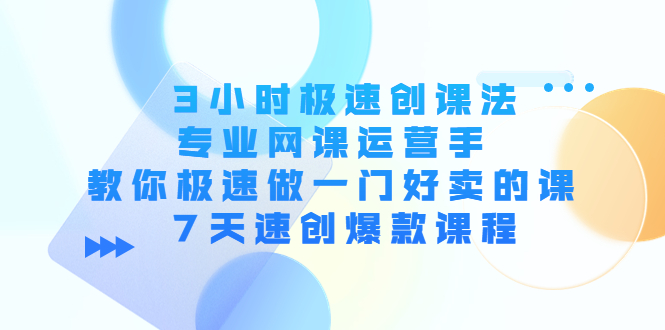 3小时极速创课法，专业网课运营手 教你极速做一门好卖的课 7天速创爆款课程_海蓝资源库