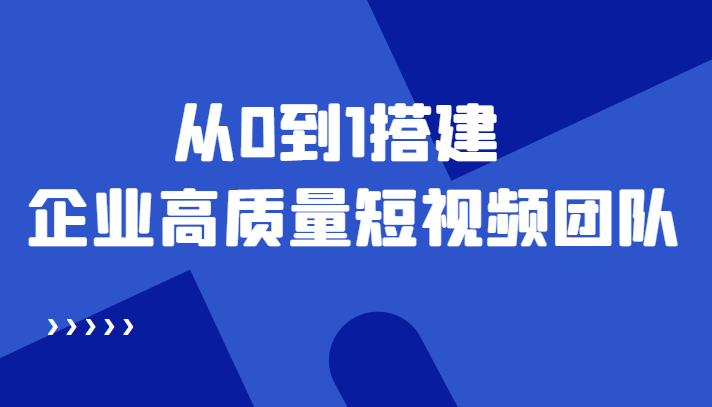 老板必学12节课，教你从0到1搭建企业高质量短视频团队，解决你的搭建难题_海蓝资源库