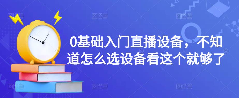 0基础入门直播设备，不知道怎么选设备看这个就够了_海蓝资源库