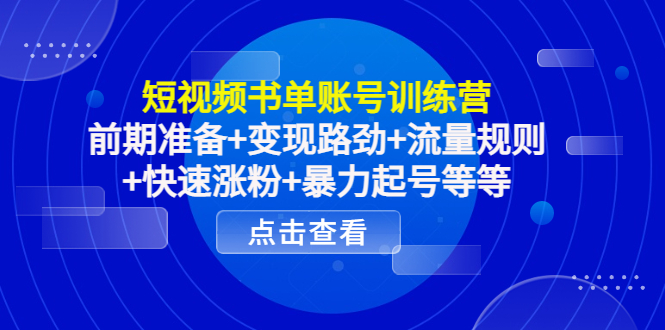 短视频书单账号训练营，前期准备+变现路劲+流量规则+快速涨粉+暴力起号等等_海蓝资源库