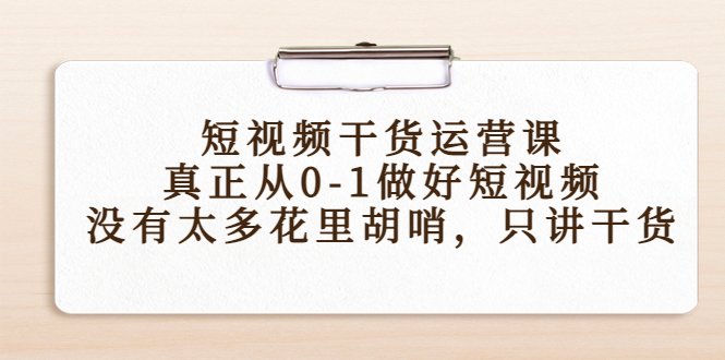 短视频干货运营课，真正从0-1做好短视频，没有太多花里胡哨，只讲干货_海蓝资源库