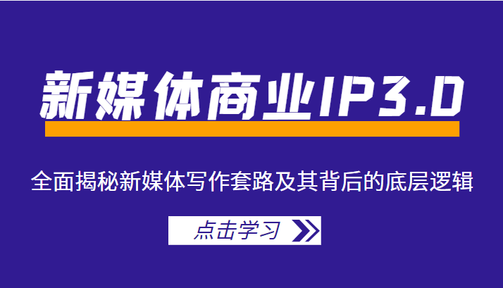 新媒体商业IP3.0，全面揭秘新媒体写作套路及其背后的底层逻辑（价值1299元）_海蓝资源库