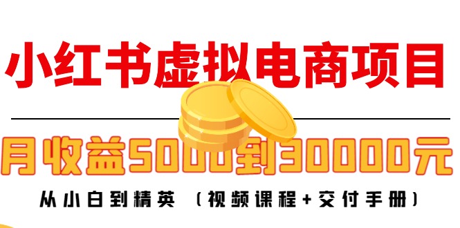 小红书虚拟电商项目：从小白到精英 月收益5000到30000 (视频课程+交付手册)_海蓝资源库