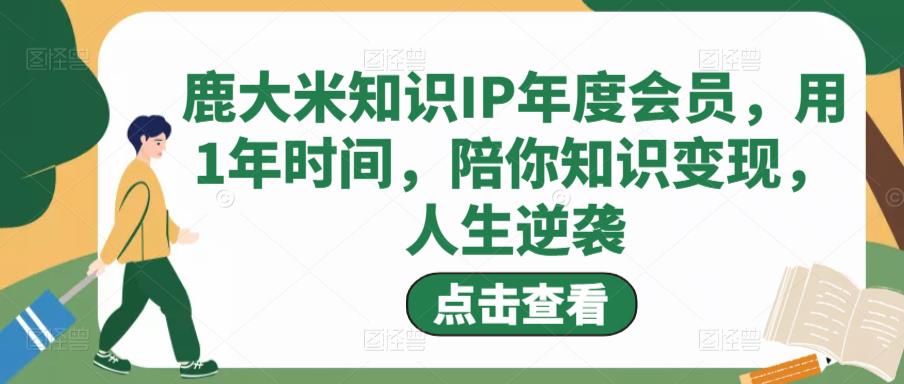 鹿大米知识IP年度会员，用1年时间，陪你知识变现，人生逆袭_海蓝资源库