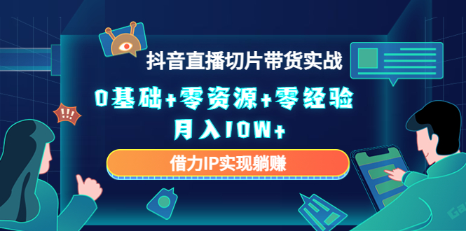 2023抖音直播切片带货实战，0基础+零资源+零经验 月入10W+借力IP实现躺赚_海蓝资源库