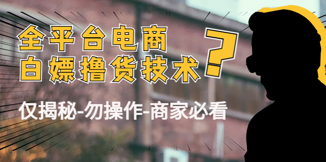 外面收费2980的全平台电商白嫖撸货技术（仅揭秘勿操作-商家防范必看）_海蓝资源库