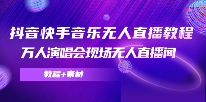 抖音快手音乐无人直播教程，万人演唱会现场无人直播间（教程+素材）_海蓝资源库