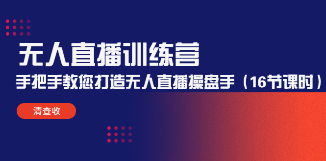 无人直播训练营：手把手教您打造无人直播操盘手（16节课时）_海蓝资源库