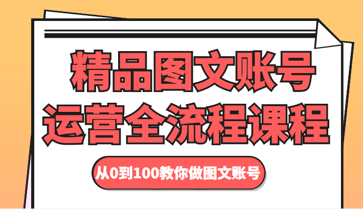 精品图文账号运营全流程课程 从0到100教你做图文账号_海蓝资源库