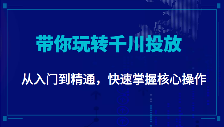 千万级直播操盘手带你玩转千川投放：从入门到精通，快速掌握核心操作_海蓝资源库