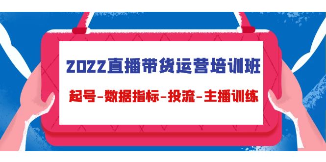 2022直播带货运营培训班：起号-数据指标-投流-主播训练_海蓝资源库