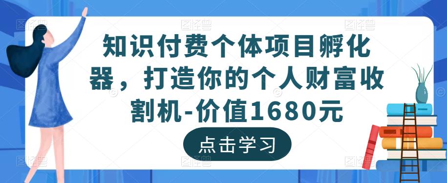 知识付费个体项目孵化器，打造你的个人财富收割机-价值1680元_海蓝资源库