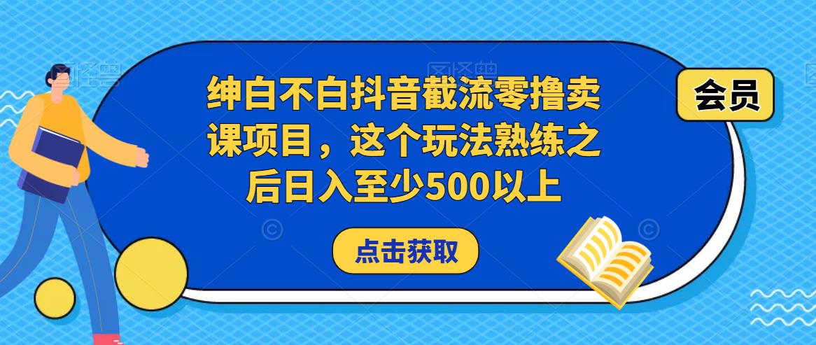 绅白不白抖音截流零撸卖课项目，这个玩法熟练之后日入至少500以上_海蓝资源库