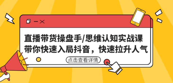 直播带货操盘手/思维认知实战课：带你快速入局抖音，快速拉升人气！_海蓝资源库