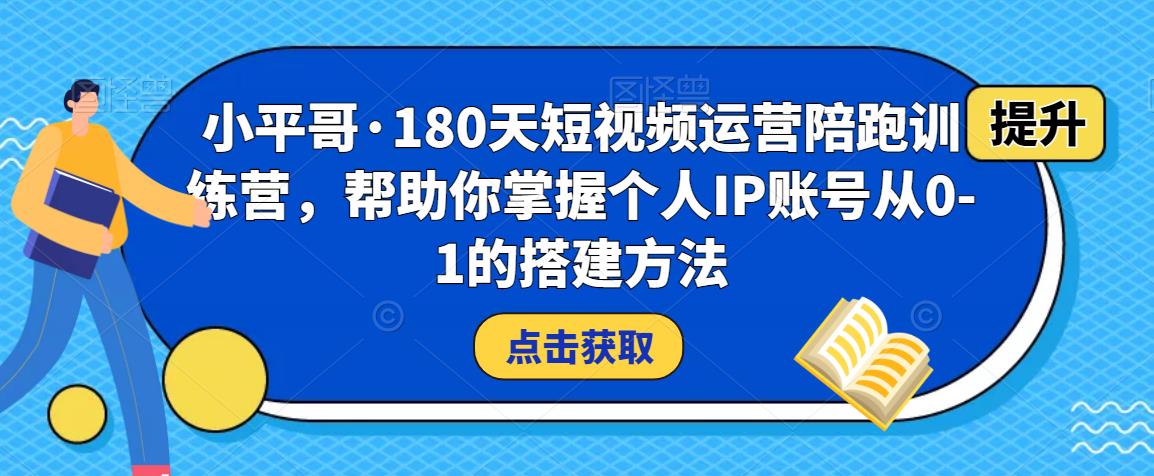 小平哥·180天短视频运营陪跑训练营，帮助你掌握个人IP账号从0-1的搭建方法_海蓝资源库